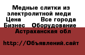 Медные слитки из электролитной меди › Цена ­ 220 - Все города Бизнес » Оборудование   . Астраханская обл.